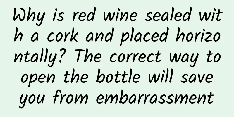 Why is red wine sealed with a cork and placed horizontally? The correct way to open the bottle will save you from embarrassment