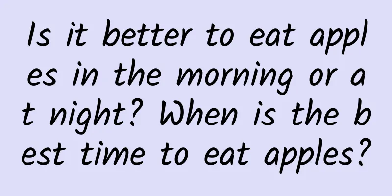Is it better to eat apples in the morning or at night? When is the best time to eat apples?