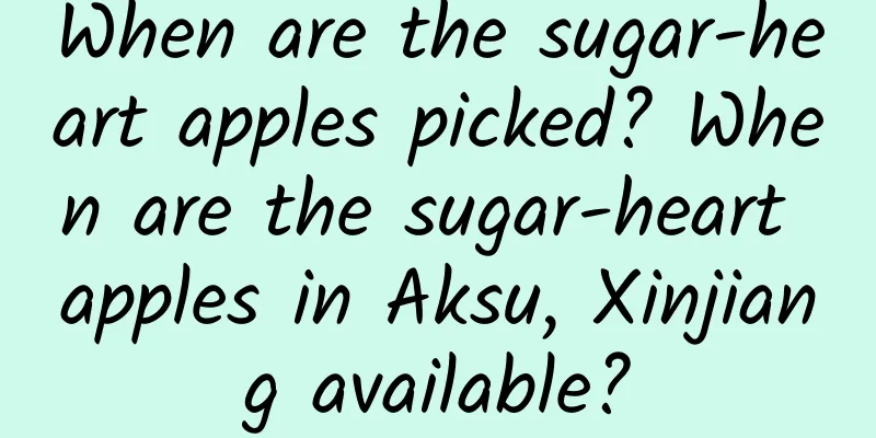When are the sugar-heart apples picked? When are the sugar-heart apples in Aksu, Xinjiang available?