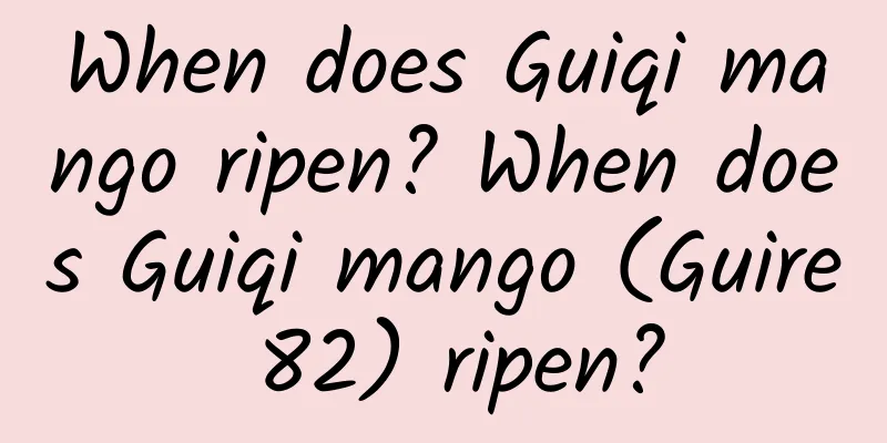 When does Guiqi mango ripen? When does Guiqi mango (Guire 82) ripen?