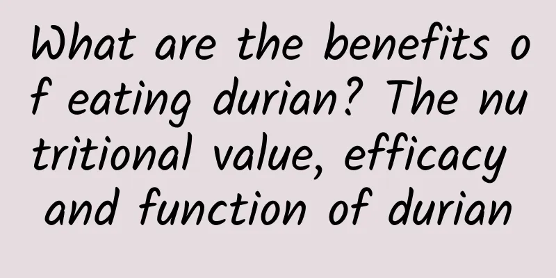 What are the benefits of eating durian? The nutritional value, efficacy and function of durian
