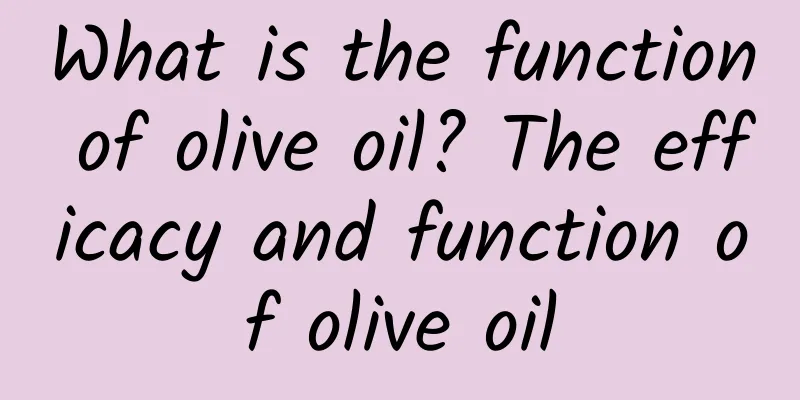 What is the function of olive oil? The efficacy and function of olive oil
