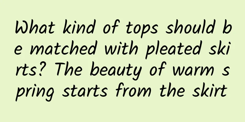 What kind of tops should be matched with pleated skirts? The beauty of warm spring starts from the skirt