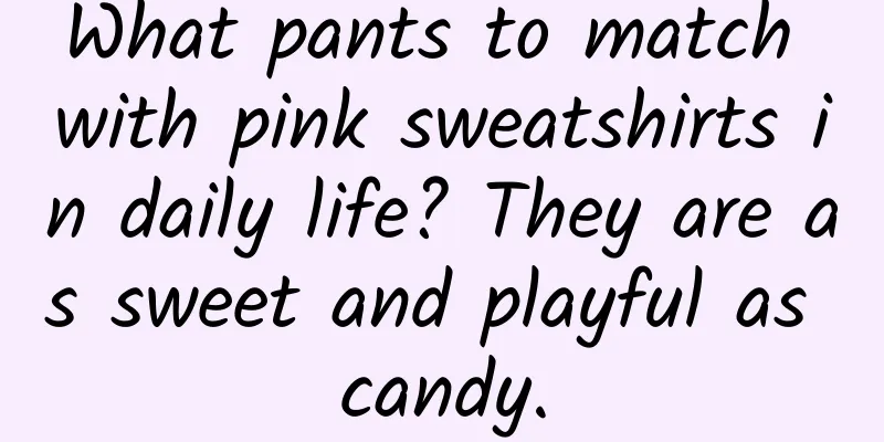 What pants to match with pink sweatshirts in daily life? They are as sweet and playful as candy.