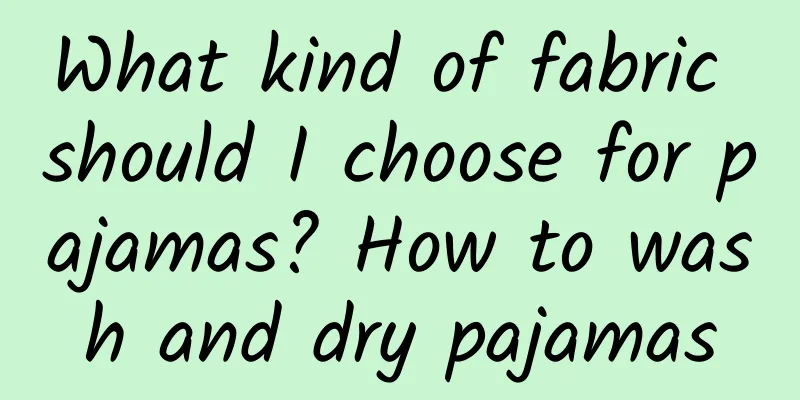 What kind of fabric should I choose for pajamas? How to wash and dry pajamas