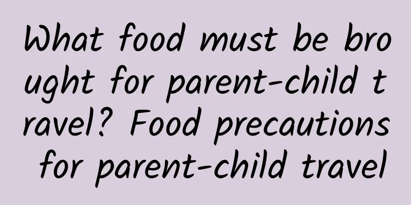 What food must be brought for parent-child travel? Food precautions for parent-child travel
