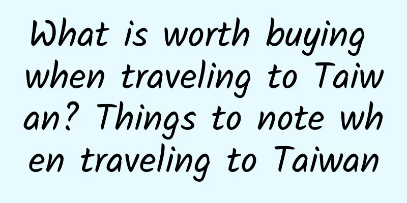 What is worth buying when traveling to Taiwan? Things to note when traveling to Taiwan