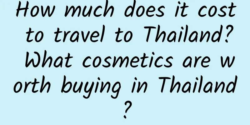 How much does it cost to travel to Thailand? What cosmetics are worth buying in Thailand?