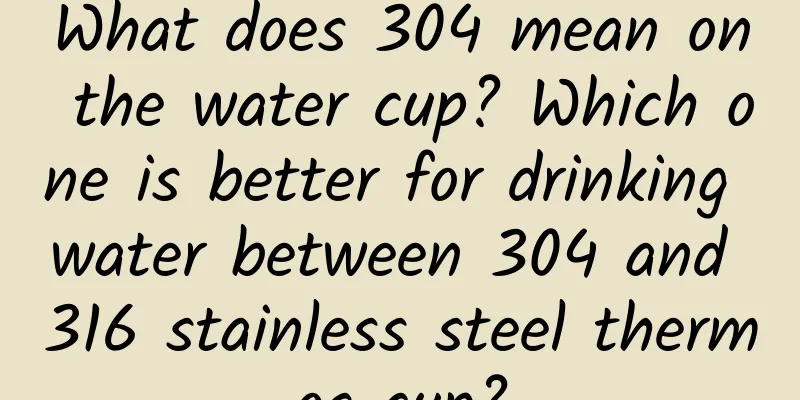 What does 304 mean on the water cup? Which one is better for drinking water between 304 and 316 stainless steel thermos cup?
