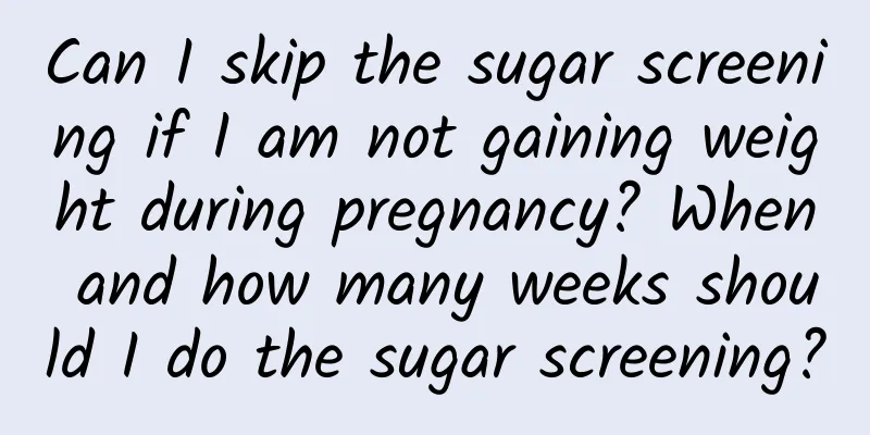 Can I skip the sugar screening if I am not gaining weight during pregnancy? When and how many weeks should I do the sugar screening?