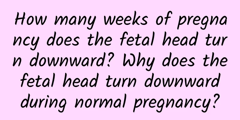 How many weeks of pregnancy does the fetal head turn downward? Why does the fetal head turn downward during normal pregnancy?