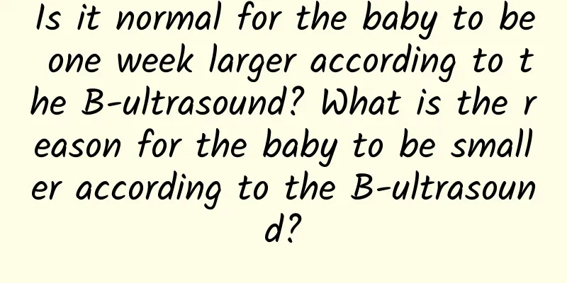 Is it normal for the baby to be one week larger according to the B-ultrasound? What is the reason for the baby to be smaller according to the B-ultrasound?