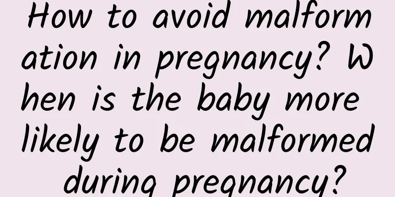 How to avoid malformation in pregnancy? When is the baby more likely to be malformed during pregnancy?