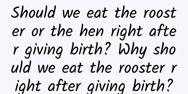 Should we eat the rooster or the hen right after giving birth? Why should we eat the rooster right after giving birth?