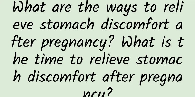 What are the ways to relieve stomach discomfort after pregnancy? What is the time to relieve stomach discomfort after pregnancy?
