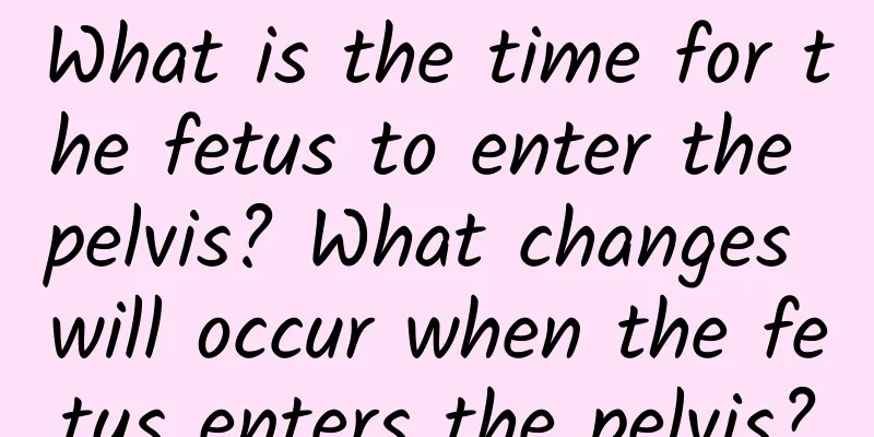 What is the time for the fetus to enter the pelvis? What changes will occur when the fetus enters the pelvis?