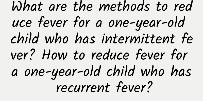 What are the methods to reduce fever for a one-year-old child who has intermittent fever? How to reduce fever for a one-year-old child who has recurrent fever?
