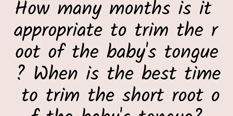 How many months is it appropriate to trim the root of the baby's tongue? When is the best time to trim the short root of the baby's tongue?