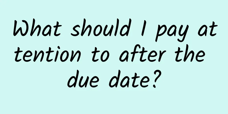 What should I pay attention to after the due date?