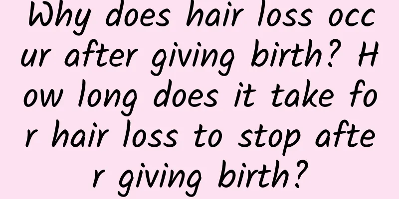 Why does hair loss occur after giving birth? How long does it take for hair loss to stop after giving birth?