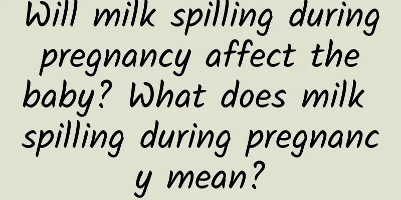 Will milk spilling during pregnancy affect the baby? What does milk spilling during pregnancy mean?