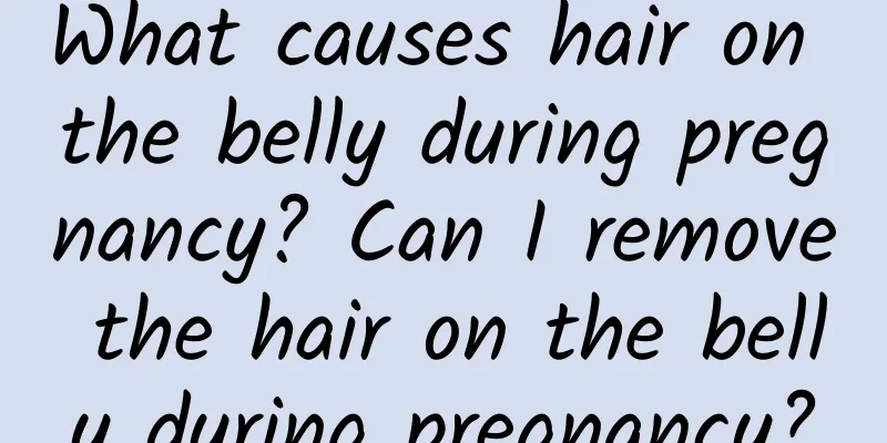 What causes hair on the belly during pregnancy? Can I remove the hair on the belly during pregnancy?