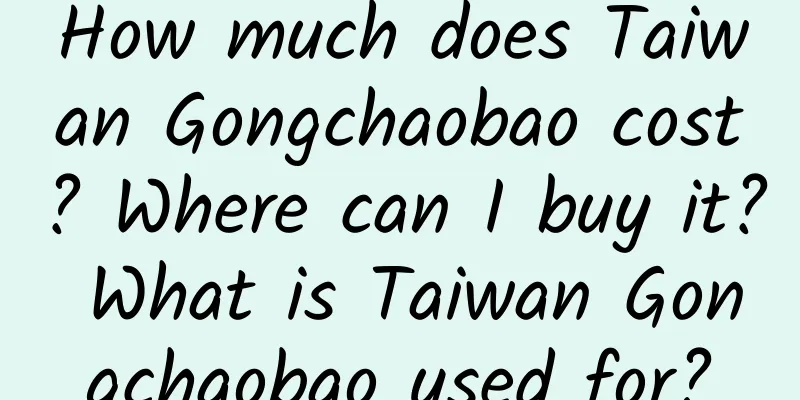 How much does Taiwan Gongchaobao cost? Where can I buy it? What is Taiwan Gongchaobao used for?