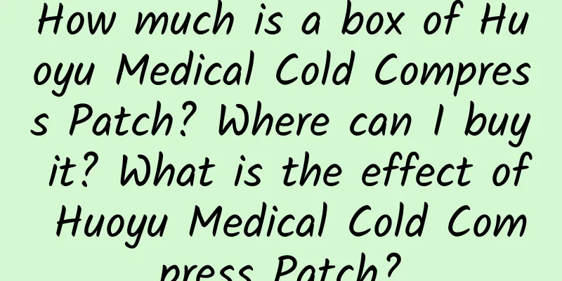 How much is a box of Huoyu Medical Cold Compress Patch? Where can I buy it? What is the effect of Huoyu Medical Cold Compress Patch?