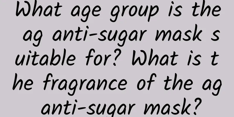 What age group is the ag anti-sugar mask suitable for? What is the fragrance of the ag anti-sugar mask?