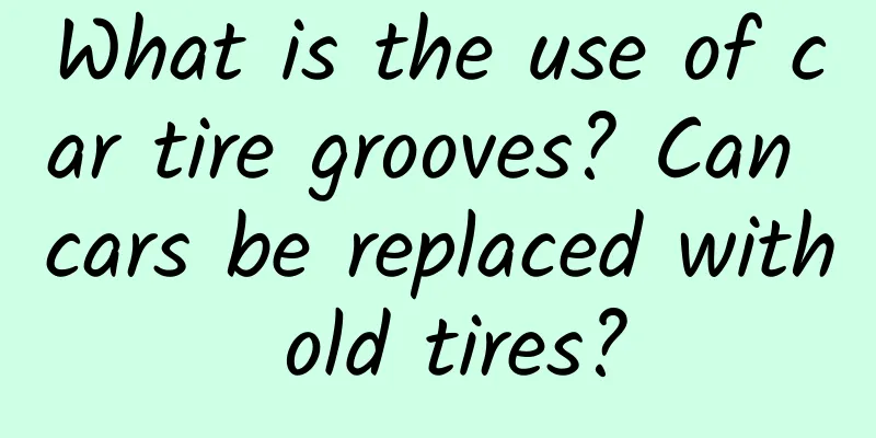 What is the use of car tire grooves? Can cars be replaced with old tires?