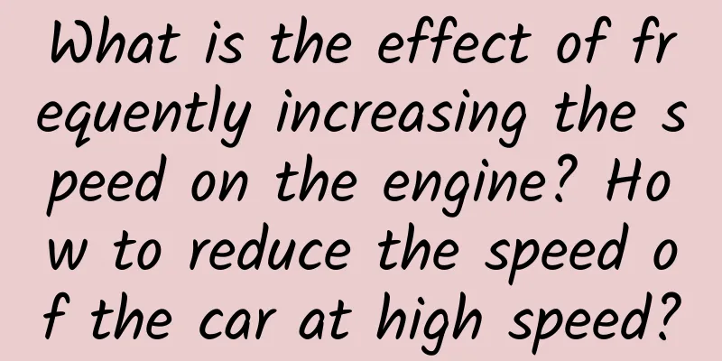 What is the effect of frequently increasing the speed on the engine? How to reduce the speed of the car at high speed?