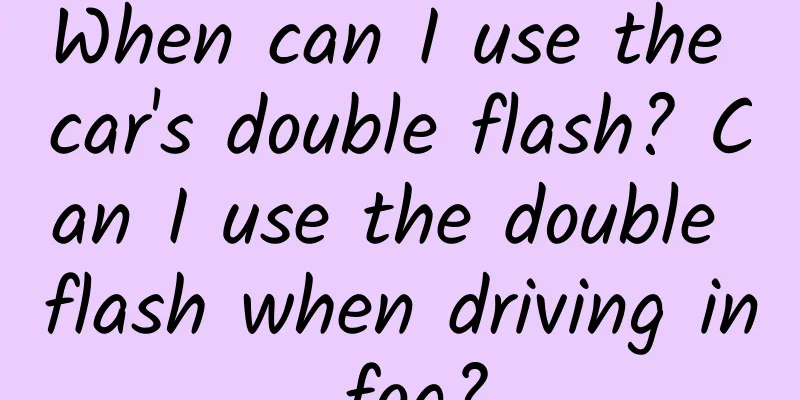 When can I use the car's double flash? Can I use the double flash when driving in fog?