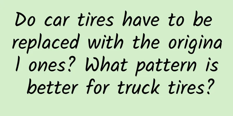 Do car tires have to be replaced with the original ones? What pattern is better for truck tires?