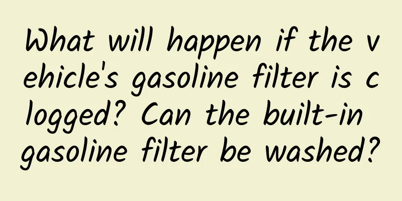 What will happen if the vehicle's gasoline filter is clogged? Can the built-in gasoline filter be washed?