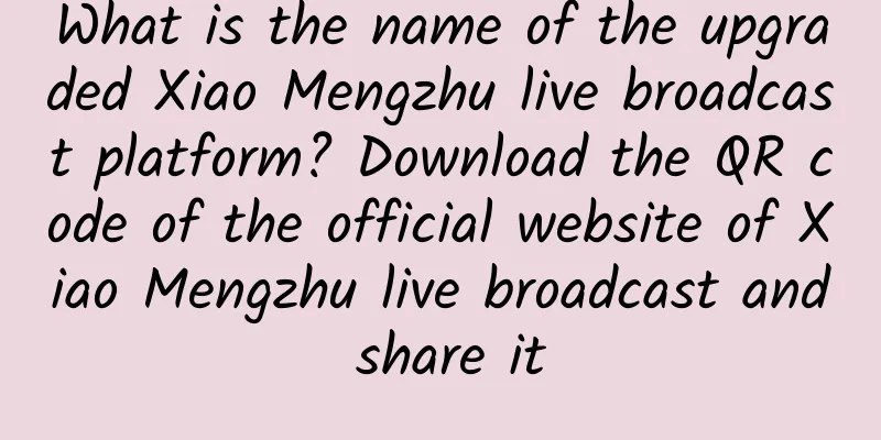 What is the name of the upgraded Xiao Mengzhu live broadcast platform? Download the QR code of the official website of Xiao Mengzhu live broadcast and share it
