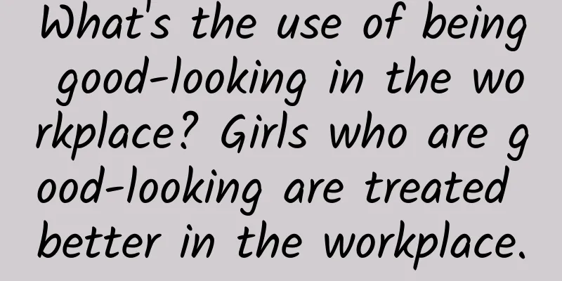 What's the use of being good-looking in the workplace? Girls who are good-looking are treated better in the workplace.