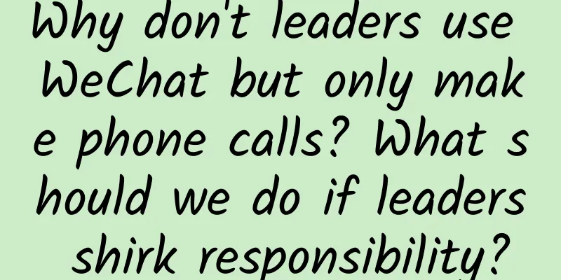 Why don't leaders use WeChat but only make phone calls? What should we do if leaders shirk responsibility?