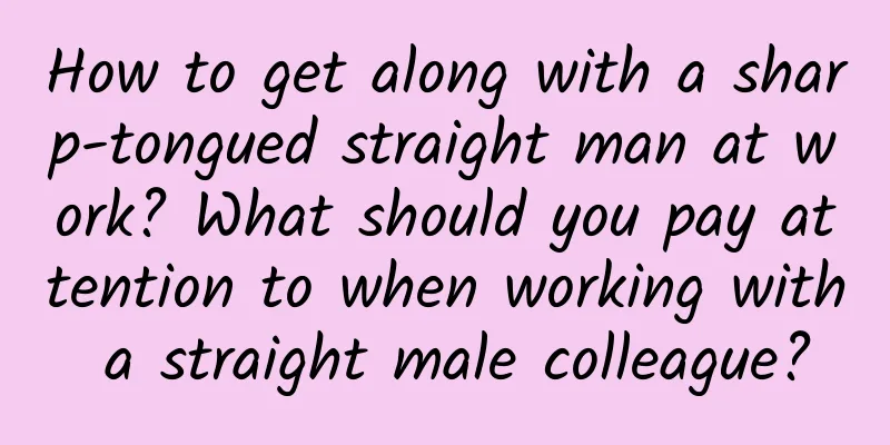 How to get along with a sharp-tongued straight man at work? What should you pay attention to when working with a straight male colleague?