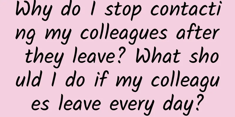 Why do I stop contacting my colleagues after they leave? What should I do if my colleagues leave every day?