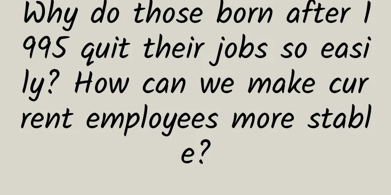 Why do those born after 1995 quit their jobs so easily? How can we make current employees more stable?