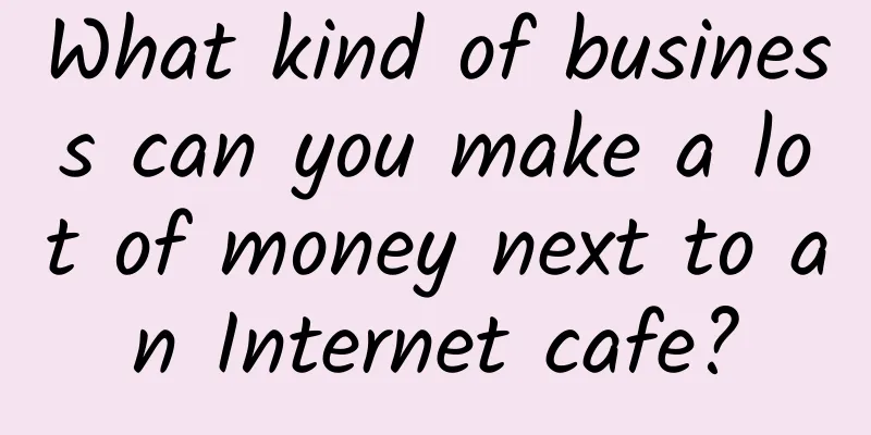 What kind of business can you make a lot of money next to an Internet cafe?