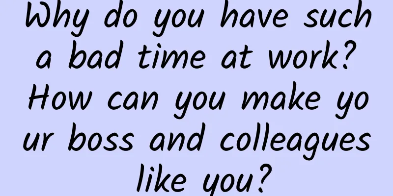 Why do you have such a bad time at work? How can you make your boss and colleagues like you?
