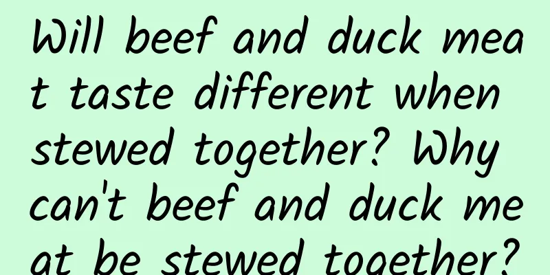 Will beef and duck meat taste different when stewed together? Why can't beef and duck meat be stewed together?
