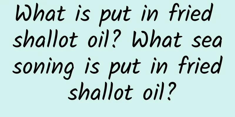 What is put in fried shallot oil? What seasoning is put in fried shallot oil?