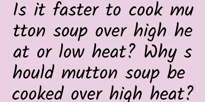 Is it faster to cook mutton soup over high heat or low heat? Why should mutton soup be cooked over high heat?