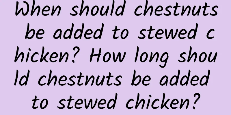 When should chestnuts be added to stewed chicken? How long should chestnuts be added to stewed chicken?