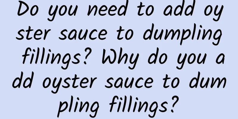 Do you need to add oyster sauce to dumpling fillings? Why do you add oyster sauce to dumpling fillings?