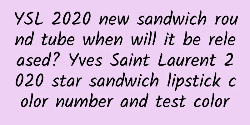 YSL 2020 new sandwich round tube when will it be released? Yves Saint Laurent 2020 star sandwich lipstick color number and test color