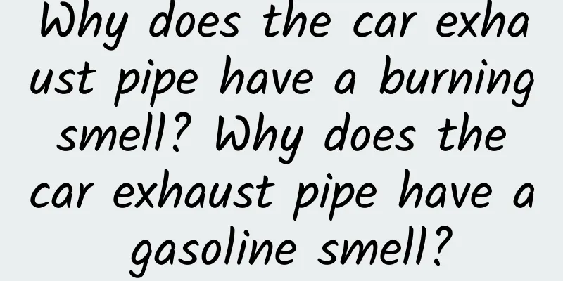 Why does the car exhaust pipe have a burning smell? Why does the car exhaust pipe have a gasoline smell?