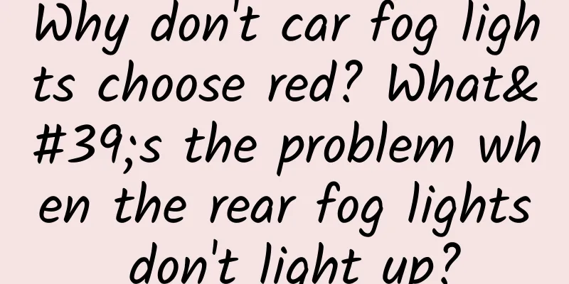 Why don't car fog lights choose red? What's the problem when the rear fog lights don't light up?